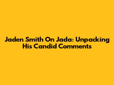 Jaden Smith On Jada: Unpacking His Candid Comments