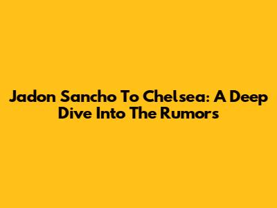 Jadon Sancho To Chelsea: A Deep Dive Into The Rumors