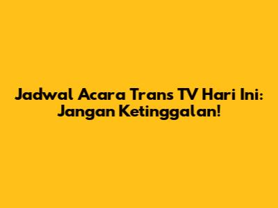 Jadwal Acara Trans TV Hari Ini: Jangan Ketinggalan!