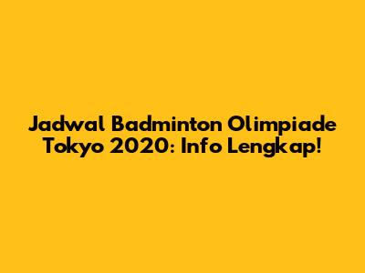 Jadwal Badminton Olimpiade Tokyo 2020: Info Lengkap!