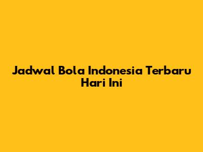 Jadwal Bola Indonesia Terbaru Hari Ini