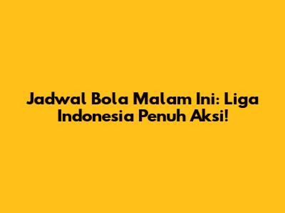 Jadwal Bola Malam Ini: Liga Indonesia Penuh Aksi!