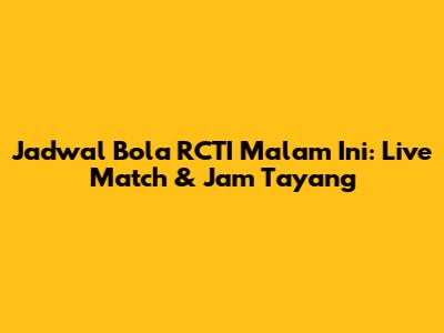 Jadwal Bola RCTI Malam Ini: Live Match & Jam Tayang