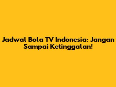 Jadwal Bola TV Indonesia: Jangan Sampai Ketinggalan!