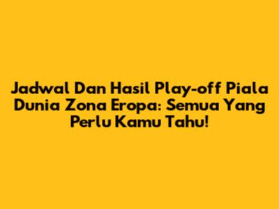 Jadwal Dan Hasil Play-off Piala Dunia Zona Eropa: Semua Yang Perlu Kamu Tahu!