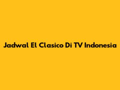 Jadwal El Clasico Di TV Indonesia