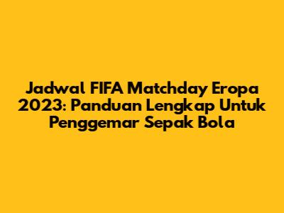 Jadwal FIFA Matchday Eropa 2023: Panduan Lengkap Untuk Penggemar Sepak Bola