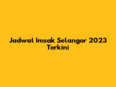 Jadwal Imsak Selangor 2023 Terkini