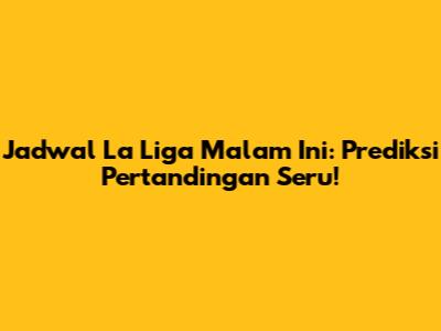 Jadwal La Liga Malam Ini: Prediksi Pertandingan Seru!