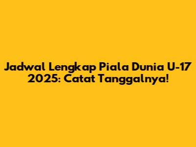 Jadwal Lengkap Piala Dunia U-17 2025: Catat Tanggalnya!
