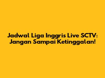 Jadwal Liga Inggris Live SCTV: Jangan Sampai Ketinggalan!