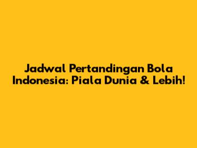 Jadwal Pertandingan Bola Indonesia: Piala Dunia & Lebih!