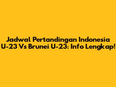 Jadwal Pertandingan Indonesia U-23 Vs Brunei U-23: Info Lengkap!