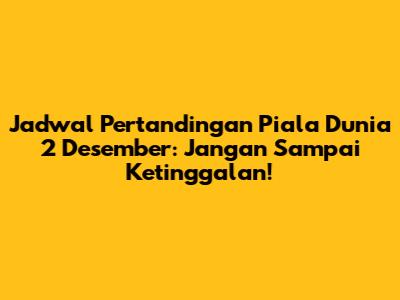 Jadwal Pertandingan Piala Dunia 2 Desember: Jangan Sampai Ketinggalan!