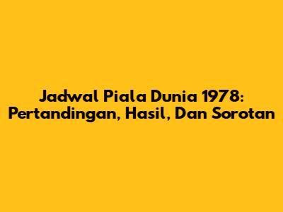 Jadwal Piala Dunia 1978: Pertandingan, Hasil, Dan Sorotan