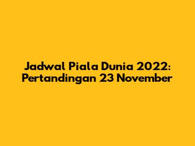 Jadwal Piala Dunia 2022: Pertandingan 23 November