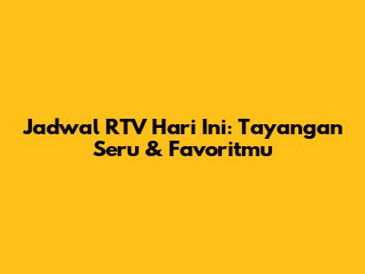 Jadwal RTV Hari Ini: Tayangan Seru & Favoritmu