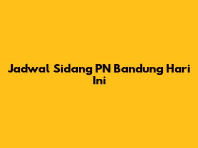 Jadwal Sidang PN Bandung Hari Ini