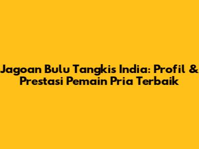 Jagoan Bulu Tangkis India: Profil & Prestasi Pemain Pria Terbaik