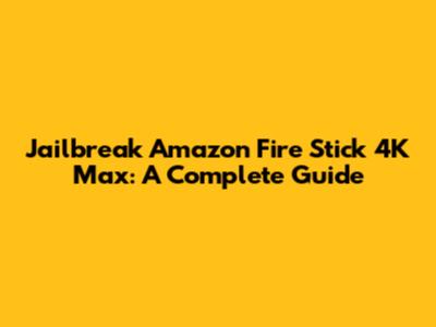 Jailbreak Amazon Fire Stick 4K Max: A Complete Guide