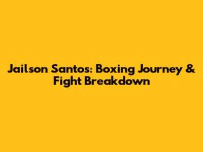Jailson Santos: Boxing Journey & Fight Breakdown