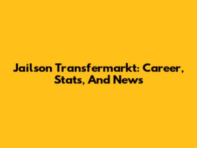 Jailson Transfermarkt: Career, Stats, And News