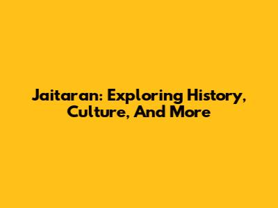 Jaitaran: Exploring History, Culture, And More