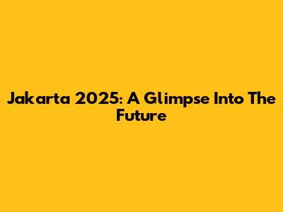 Jakarta 2025: A Glimpse Into The Future
