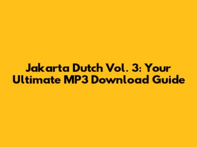 Jakarta Dutch Vol. 3: Your Ultimate MP3 Download Guide