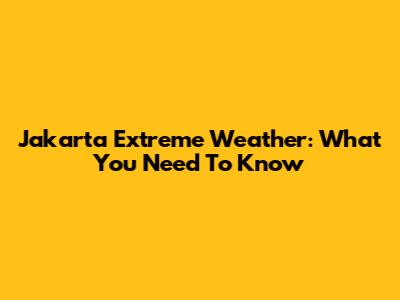 Jakarta Extreme Weather: What You Need To Know