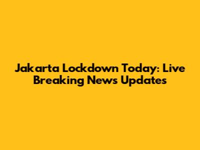 Jakarta Lockdown Today: Live Breaking News Updates