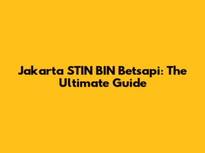 Jakarta STIN BIN Betsapi: The Ultimate Guide