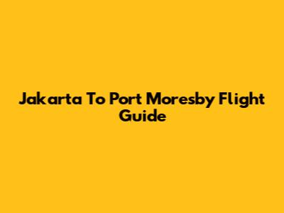 Jakarta To Port Moresby Flight Guide