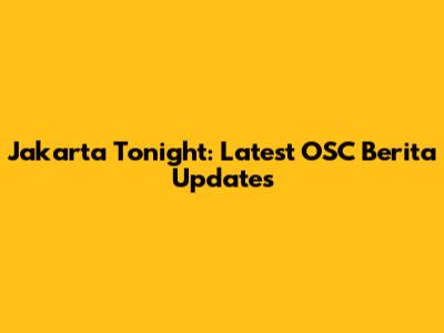 Jakarta Tonight: Latest OSC Berita Updates