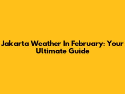Jakarta Weather In February: Your Ultimate Guide