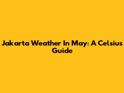 Jakarta Weather In May: A Celsius Guide