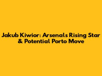 Jakub Kiwior: Arsenal's Rising Star & Potential Porto Move