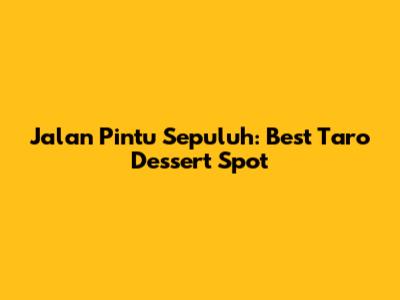 Jalan Pintu Sepuluh: Best Taro Dessert Spot