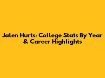 Jalen Hurts: College Stats By Year & Career Highlights