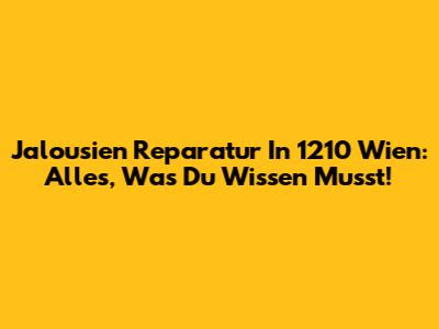 Jalousien Reparatur In 1210 Wien: Alles, Was Du Wissen Musst!