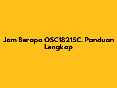 Jam Berapa OSC1821SC: Panduan Lengkap