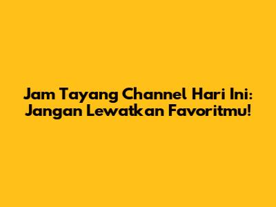 Jam Tayang Channel Hari Ini: Jangan Lewatkan Favoritmu!