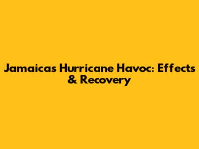Jamaica's Hurricane Havoc: Effects & Recovery