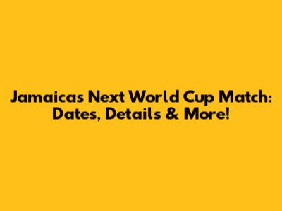 Jamaica's Next World Cup Match: Dates, Details & More!