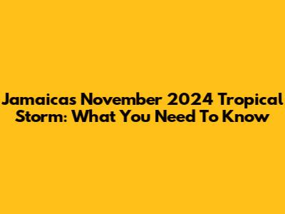Jamaica's November 2024 Tropical Storm: What You Need To Know