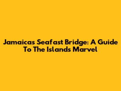 Jamaica's Seafast Bridge: A Guide To The Island's Marvel