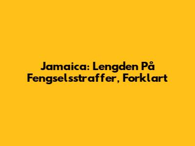 Jamaica: Lengden På Fengselsstraffer, Forklart