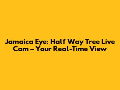 Jamaica Eye: Half Way Tree Live Cam – Your Real-Time View
