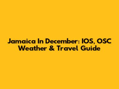 Jamaica In December: IOS, OSC Weather & Travel Guide