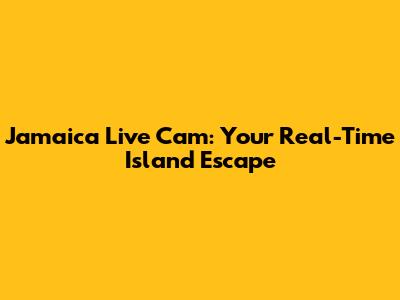Jamaica Live Cam: Your Real-Time Island Escape